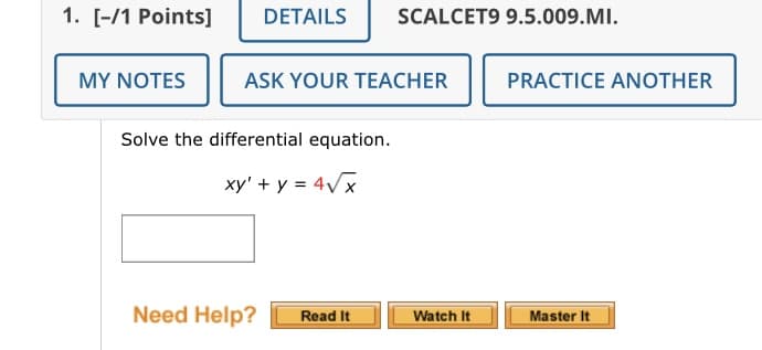 1. [-/1 Points]
DETAILS
SCALCET9 9.5.009.MI.
MY NOTES
ASK YOUR TEACHER
PRACTICE ANOTHER
Solve the differential equation.
xy' + y = 4Vx
Need Help?
Read It
Watch It
Master It
