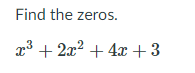 Find the zeros.
x3 +
2x2 + 4x + 3
