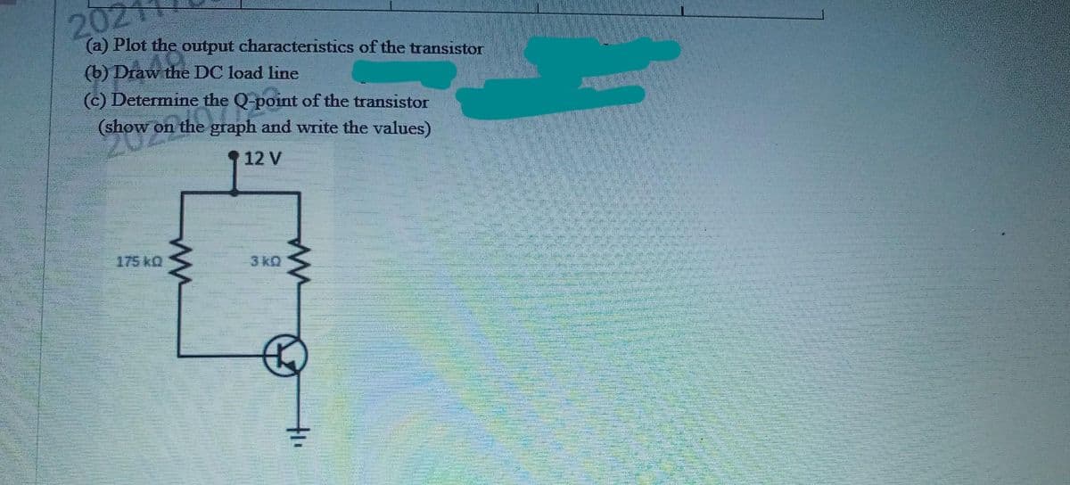 202
(a) Plot the output characteristics of the transistor
(b) Draw the DC load line
(c) Determine the Q-point of the transistor
(show on the graph and write the values)
12 V
3 KO
tu