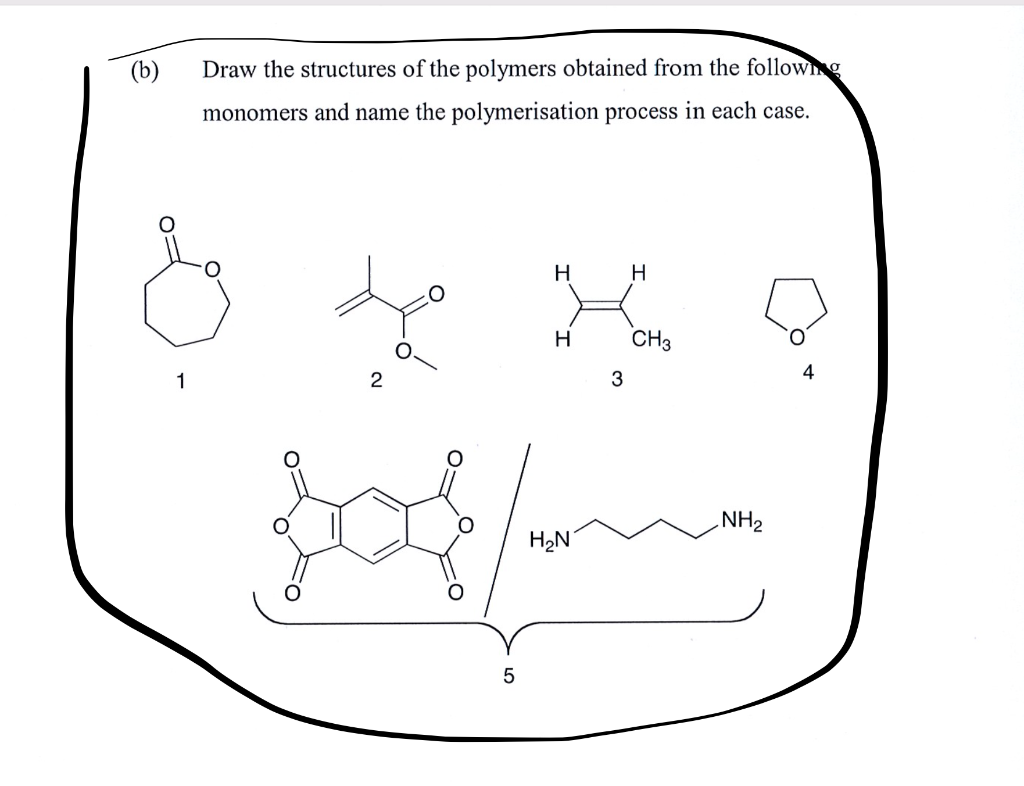 (b)
Draw the structures of the polymers obtained from the followng
monomers and name the polymerisation process in each case.
H
H
H
CH3
4
1
3
NH2
H2N
5
