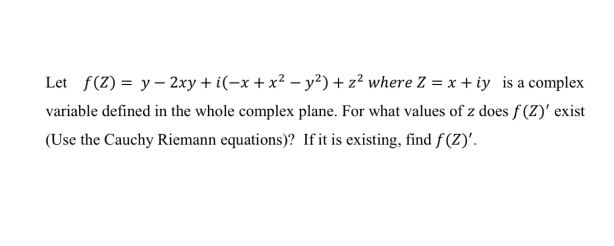 Let f(Z) = y – 2xy + i(-x + x² – y²) + z² where Z = x + iy
a complex
%3D
variable defined in the whole complex plane. For what values of z does f (Z)' exist
(Use the Cauchy Riemann equations)? If it is existing, find f (Z)'.
