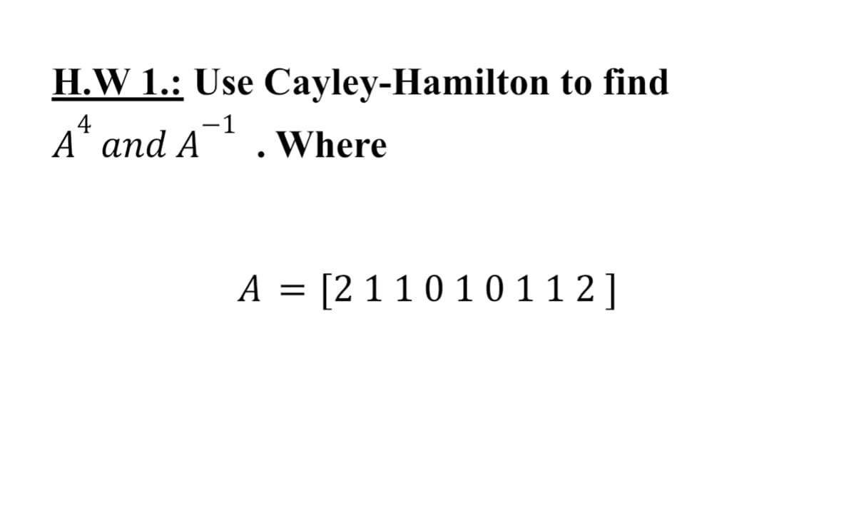 H.W 1.: Use Cayley-Hamilton to find
4
A* and A
-1
Where
A = [2 1 1 0 1 0 11 2]
