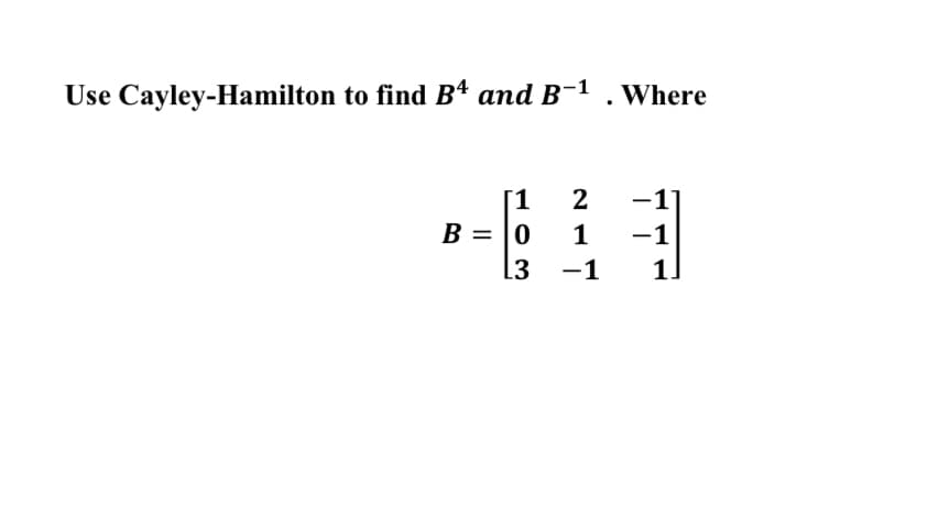 Use Cayley-Hamilton to find Bª and B-1 . where
[1
B = |0
2
1
-1
L3
-1
1.
