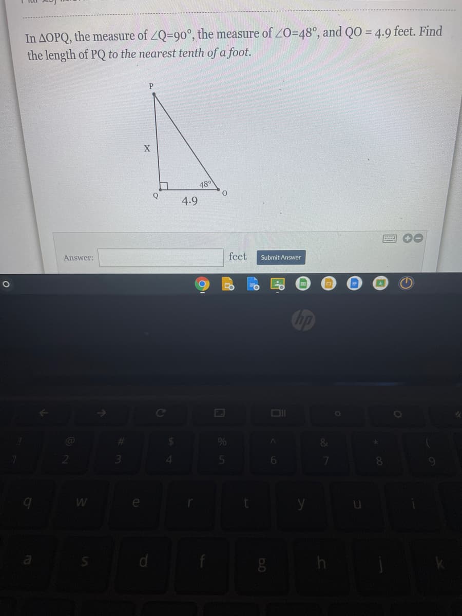 In AOPQ, the measure of ZQ=90°, the measure of ZO=48°, and QO = 4.9 feet. Find
the length of PQ to the nearest tenth of a foot.
480
4.9
Answer:
feet
Submit Answer
Ce
Ol
%23
a
