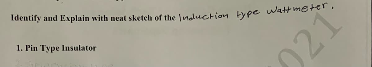 Tdentify and Explain with neat sketch of the \nduction type Watt meter.
1. Pin Type Insulator
021
