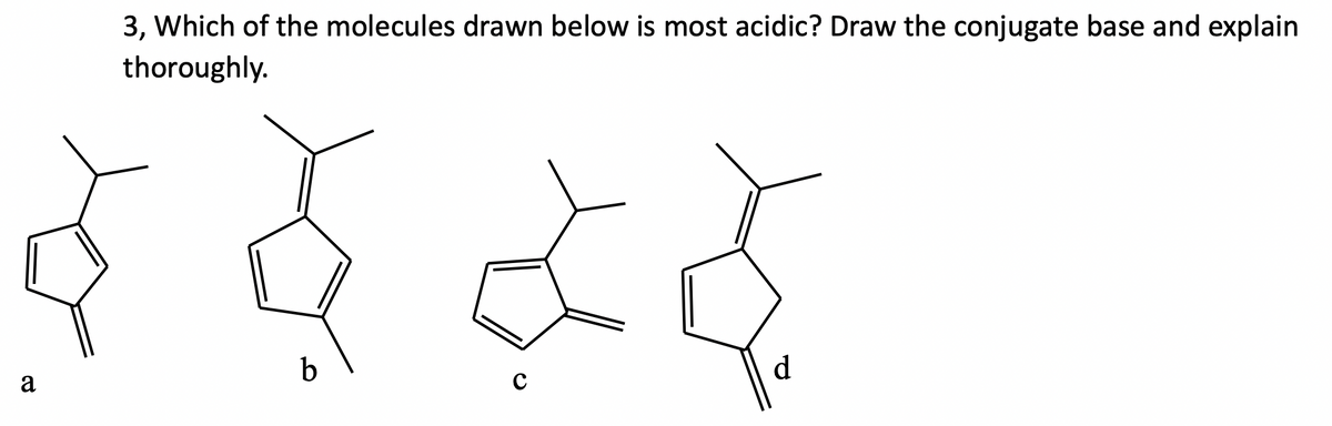 3, Which of the molecules drawn below is most acidic? Draw the conjugate base and explain
thoroughly.
वे देई
d
a
C
b