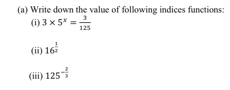 (a) Write down the value of following indices functions:
3
(i) 3 × 5* :
125
(ii) 162
2
(iii) 125 3
