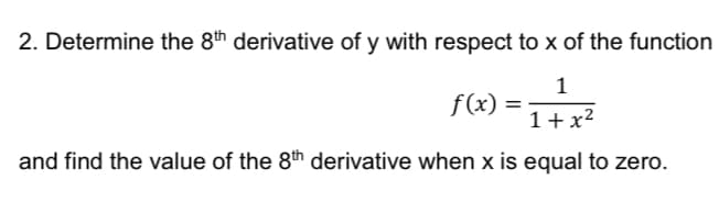 2. Determine the 8th derivative of y with respect to x of the function
1
f(x) =
1+x²
and find the value of the 8th derivative when x is equal to zero.

