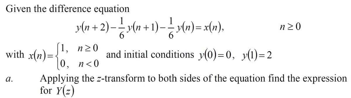 Given the difference equation
1
+1)
+
n20
= X
[1, n20
with x(n)=
and initial conditions y(0)=0, y(1)=2
%3D
0, п<0
Applying the z-transform to both sides of the equation find the expression
for Y(z)
а.
