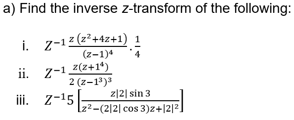 a) Find the inverse z-transform of the following:
i. Z-1z (z²+4z+1) 1
(z-1)4
4
Z-1 Z(z+1ª)
2 (z-13)3
ii.
z-152.
z|2| sin 3
ii.
[z²-(2|2| cos 3)z+|2|2]
