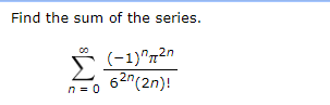 Find the sum of the series.
(-1)^72n
Σ
62n(2n)!
n= 0
