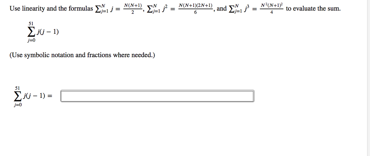 *+D, E, =
N'
N(N+1)
N(N+1)(2N+1)
Use linearity and the formulas E j =
and EA, P = N²(N+1)?
to evaluate the sum.
4
リ=1
2
6
51
Eju – 1)
j=0
(Use symbolic notation and fractions where needed.)
51
Eji – 1) =
j=0
