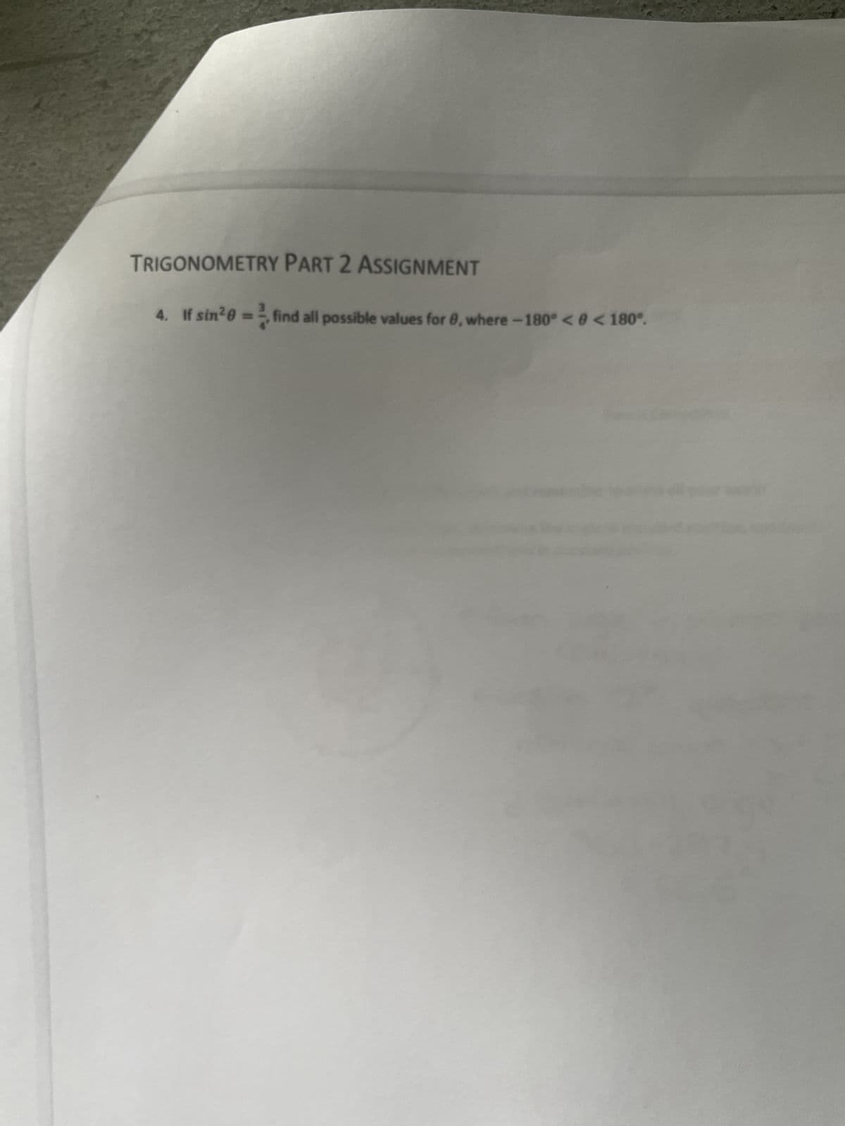 TRIGONOMETRY PART 2 ASSIGNMENT
4. If sin²0
= ²0 find all possible values for 0, where -180° < 0 < 180°.