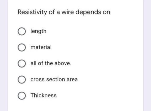 Resistivity of a wire depends on
length
material
all of the above.
cross section area
O Thickness
