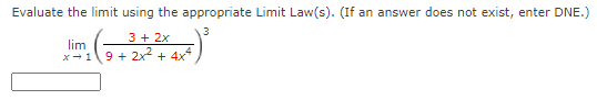Evaluate the limit using the appropriate Limit Law(s). (If an answer does not exist, enter DNE.)
3
3 + 2x
lim
x-19 + 2x2 + 4x4
