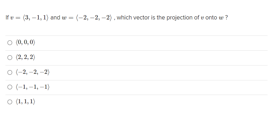 If v = (3, –1, 1) and w =
(-2, –2, –2), which vector is the projection of v onto w ?
O (0, 0, 0)
о (2,2, 2)
O (-2, –2, –2)
о (-1, -1, —1)
о (1,1, 1)
