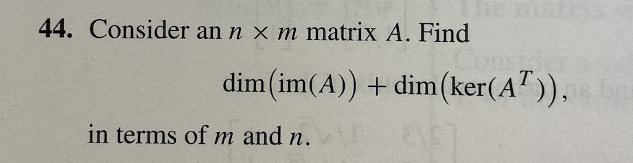 he matr
44. Consider an n x m matrix A. Find
dim(im(A)) + dim(ker(A")).
in terms of m and n.
