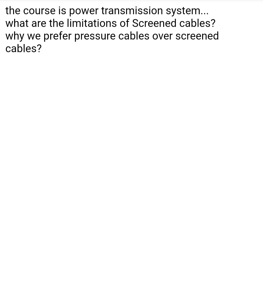 the course is power transmission system...
what are the limitations of Screened cables?
why we prefer pressure cables over screened
cables?
