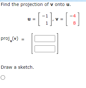 Find the projection of v onto u.
1
-AHD
V =
1
proj (v) =
U =
Draw a sketch.
O
-4
8
