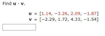 Find u. v.
=
V =
[1.14, -3.26, 2.09, -1.87]
[-2.29, 1.72, 4.33, -1.54]