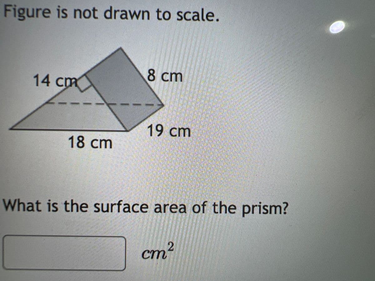 Figure is not drawn to scale.
14 cm
18 cm
8 cm
19 cm
What is the surface area of the prism?
cm²