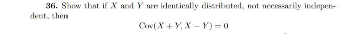 36. Show that if X and Y are identically distributed, not necessarily indepen-
dent, then
Cov(X + Y, X – Y) = 0
