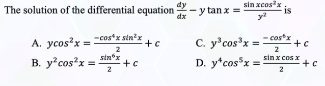 dy
The solution of the differential equation
dx
-cos*x sin²x
A. ycos²x =
+ c
2
sinox
B. y² cos²x =
+ c
2
sin xcos²x.
18
y²
- cos6x
2
sin x cos x
2
- y tan x
C. y³ cos³x =
D. y cos5x =
+ c
+ c