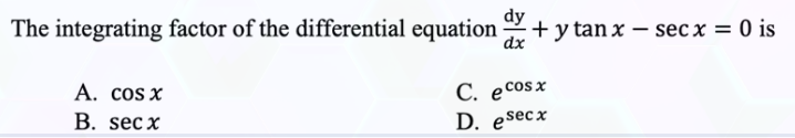 dy
The integrating factor of the differential equation + y tanx - secx = 0 is
dx
C. ecosx
A. cos x
B. secx
D. esecx