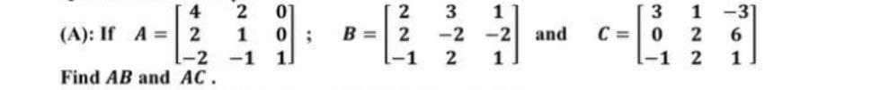 4
2
1-2
Find AB and AC.
(A): If A =
2
1
-1 1.
01
0;
2
B = 2
-1
3 1
-2 -2
2 1
and
3
C = 0
-1
1-31
6
1
2
2