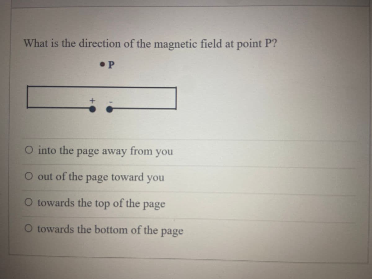 What is the direction of the magnetic field at point P?
• P
O into the page away from you
O
out of the page toward you
O towards the top of the page
O towards the bottom of the page
