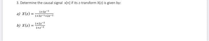 3. Determine the causal signal x[n] if its z-transform X(z) is given by:
a) X(z) =
1+32-1
1+32-1+22-2
b) X(2)=
1+22-2