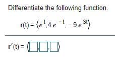 Differentiate the following function.
r(t) = (e'4e -9e31)
r'(1)= C
r(1) = OOD
