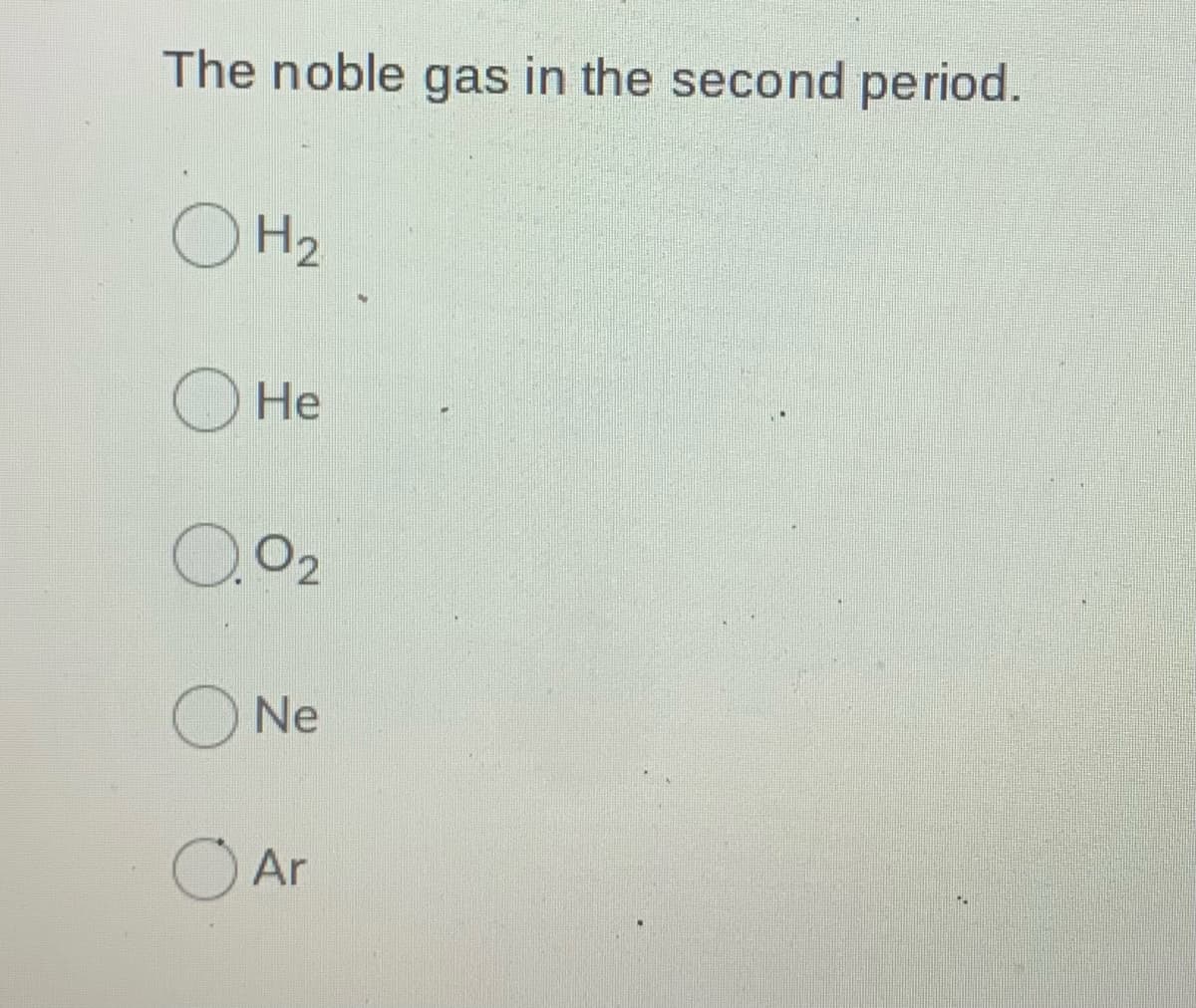 The noble gas in the second period.
O H2
Не
O2
Ne
O Ar
