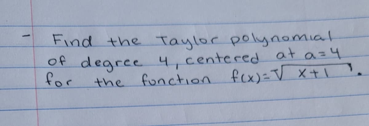 Find the Taylor polynomial
of degree 4,centered at a=4
for
the
function fcx)=V x+1
