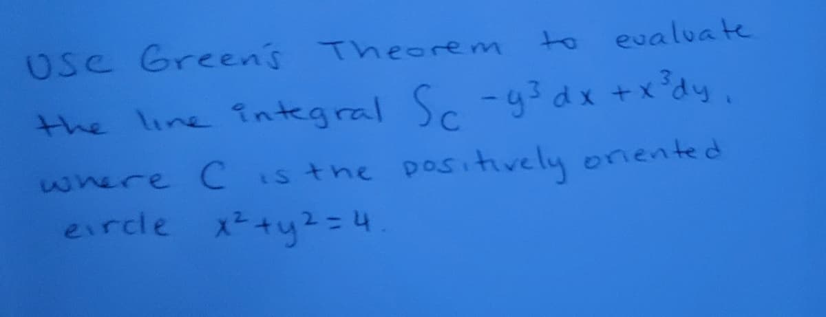 Use Green's Theorem to evaluate
the line integral Sr -93 dx +x°dy,
where Csthe
positively onented
eircle x+y2=4

