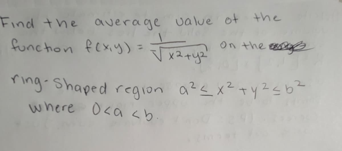 Find the average value ot the
On the ge
functhon fexiy) Jr2qyz
ring-Shaped region a?< x²+yZsb4
where O<a <b.
