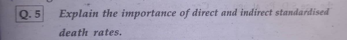 Q. 5
Explain the importance of direct and indirect standardised
death rates.
