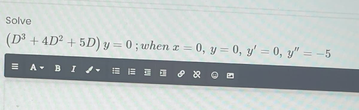 Solve
(D³ + 4D² + 5D) y = 0 ; when x = 0, y= 0, y' = 0, y" = -5
E A- B I EE E E O X
