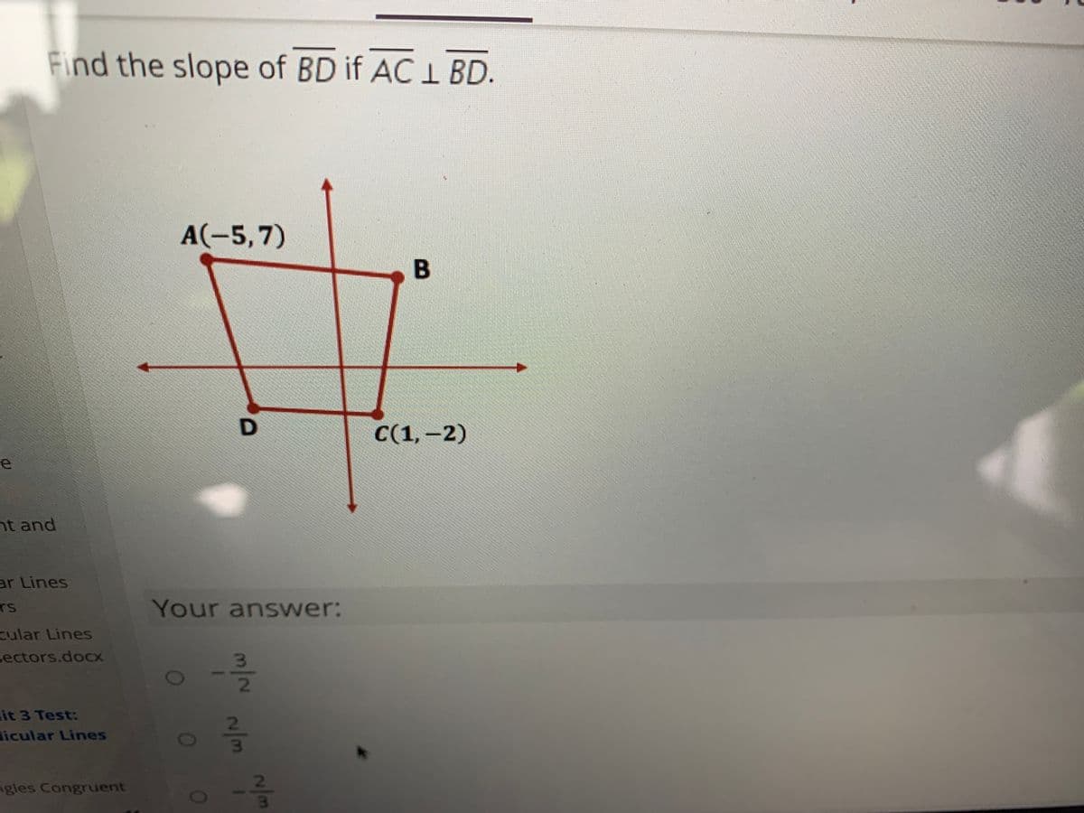 Find the slope of BD if AC 1 BD.
A(-5,7)
B
C(1,-2)
nt and
ar Lines
TS
Your answer:
cular Lines
cectors.docx
3.
it 3 Test:
dicular Lines
2.
3\
ngles Congruent
D.
01
