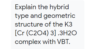 Explain the hybrid
type and geometric
structure of the K3
[Cr (C204) 3] .3H2O
complex with VBT.
