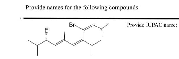 Provide names for the following compounds:
Br-
Provide IUPAC name:
F
