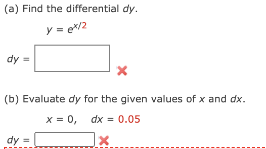 (a) Find the differential dy.
y =
ex/2
dy
(b) Evaluate dy for the given values of x and dx.
x = 0,
dx = 0.05
dy =
II
