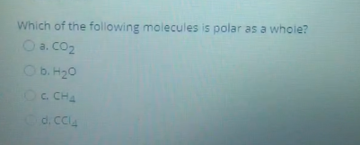 Which of the following molecules is polar as a whole?
O a. Co2
Ob. H20
OC. CHA
d. CC

