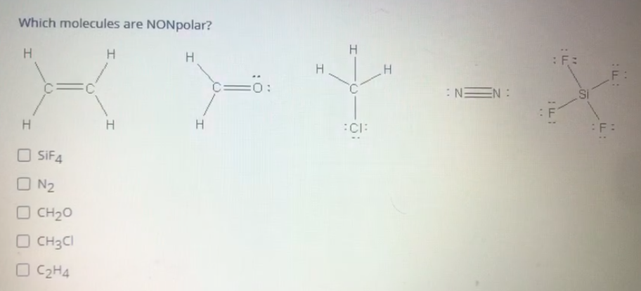 Which molecules are NONpolar?
:F:
H
H.
:NEN :
:F:
H
H
H
:CI:
O SIF4
O N2
O CH20
O CH3CI
O C2H4
