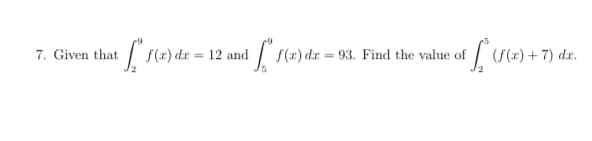 7. Given that
f(r) dx = 12 and
| S(x) dr = 93. Find the value of
(f(x) + 7) «
d.r.
