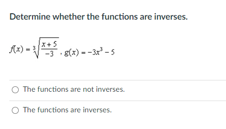 Determine whether the functions are inverses.
Ax) =
x+ 5
-3 g(x) = -3x - 5
O The functions are not inverses.
O The functions are inverses.
