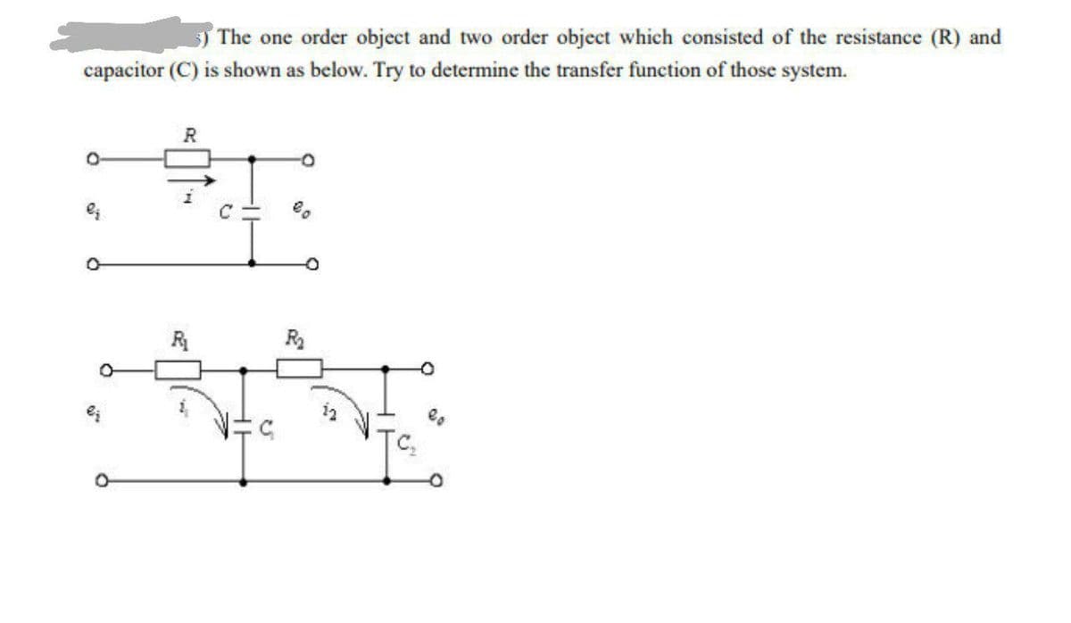 ) The one order object and two order object which consisted of the resistance (R) and
capacitor (C) is shown as below. Try to determine the transfer function of those system.
R.
R
