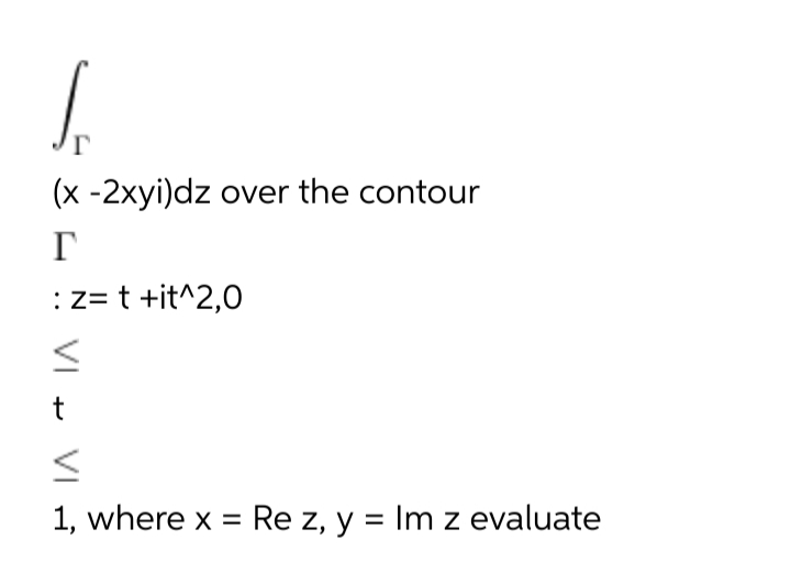 (x -2xyi)dz over the contour
Г
:z= t +it^2,0
1, where x = Re z, y = Im z evaluate
VI
VI
