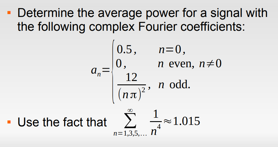 - Determine the average power for a signal with
the following complex Fourier coefficients:
0.5,
n=0,
0,
a,=
п even, n0
12
n odd.
(пл.
1
Use the fact that
1.015
4
n=1,3,5,... n

