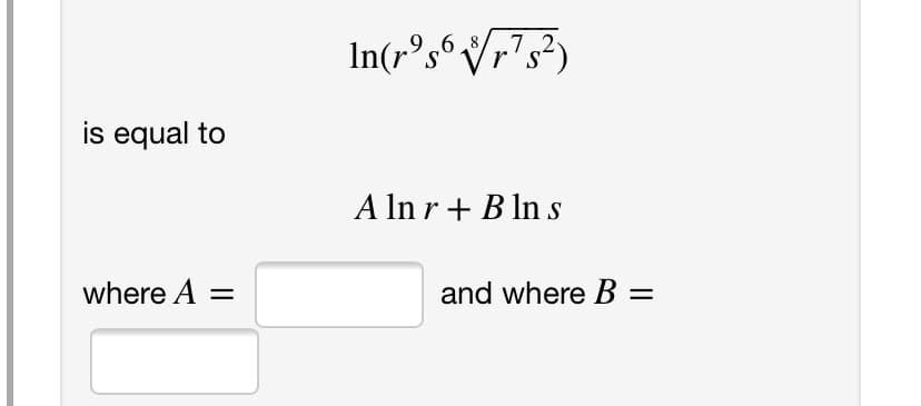 In(r°s°Vr?s²)
7,2
r's
is equal to
A In r + B ln s
where A =
and where B =
